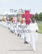 The global contemporary : and the rise of new art worlds, [ZKM Center for Art and Media Karlsruhe, 17.09.2011-05.02.2012] / edited by Hans Belting ... [et al.]