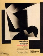 Jaroslav Rössler : Czech avant-garde photographer / Vladimír Birgus, Jan Mlcoch, editors ; texts by Vladimír Birgus ... [et. al].