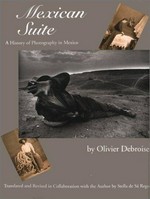 Mexican Suite : a history of photography in Mexico / Olivier Debroise ; translated und revised in collaboration with the autor by Stella de Sá Rego