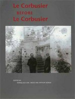 Le Corbusier before Le Corbusier : applied arts, architecture, painting, photography ; 1907 - 1922 / ed. by Stanislaus von Moos and Arthur Rüegg