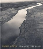 Emmet Gowin - Changing the earth: aerial photographs : Yale University Art Gallery, New Haven, CT, April 23 - July 28, 2002 : Corcoran Gallery of Art, Washinton, D.C., October 26, 2002 - January 6, 2003 : Utah Museum of Fine Arts, University of Utah, Salt Lake City, UT, April 18 - July 13, 2003 ... et al.] / Jock Reynolds ; with an essay and interview by Terry Tempest Williams and Philip Brookman
