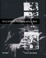 Harry Callahan : the photographer at work ; [in conjunction with the exhibition "Harry Callahan: The Photographer at Work" ... at Center for Creative Photography, The University of Arizona, Tucson January 27 - May 7, 2006, The Art Institute of Chicago June 24 - September 24, 2006] / Britt Salvesen ; foreword by John Szarkowski ; with a contrib. by Amy Rule