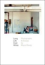 Long life cool white : photographs & essays by Moyra Davey ; [exhibition] Harvard University Art Museums, Cambridge, Massachusetts, [February 28 - June 30, 2008] / with an introduction by Helen Molesworth