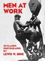 Men at Work: photographic studies of modern men and machines / by Lewis W. Hine