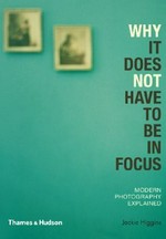 Why it does not have to be in focus : modern photography explained / Jackie Higgins