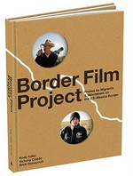 Border film project : photos by migrants & minutemen on the U.S.- Mexico border / Rudy Adler, Victoria Criado, Brett Huneycutt