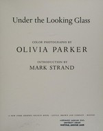 Under the looking glass : color photographs / by Olivia Parker. Introduction by Mark Strand