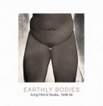 Earthly bodies : Irving Penn's nudes, 1949-50 : [... exhibition Earthly Bodies: Irving Penn Photographs, 1949-50 organized by the Metropolitan Museum of Art, New York January 14 - April 21, 2002 : The Art Institute of Chicago, June 1 - October 6, 2002 : San Francisco Museum of Modern Art, May - July 2003] / Maria Morris Hambourg.