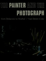 The painter and the photograph : from Delacroix to Warhol / Van Deren Coke