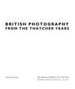 British photography from the Thatcher years : [published on the occasion of the Exhibition "British Photography from the Thatcher Years ", february 14 - april 28, 1990] / The Museum of Modern Art, New York. Susan Kismaric