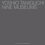 Yoshio Taniguchi, Nine Museums : [November 20, 2004 - January 31, 2005] / Terence Riley. The Museum of Modern Art