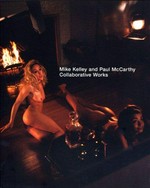 Mike Kelley and Paul McCarthy - collaborative works / Philip Monk ; with essays by Ann Goldstein ... [et al.]