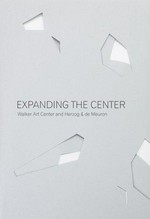 Expanding the Center : Walker Art Center and Herzog & de Meuron / ed. Andrew Blauvelt, ed. contributors Christine Binswanger ..