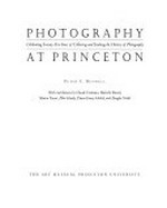 Photography at Princeton : celebrating twenty-five years of collecting and teaching the history of photography : [this book has been published by the Art Museum, Princeton University, on the occasion of the exhibition, "Photography at Princeton, celebrating twenty-five years of collecting and teaching the history of photography", October 3, 1998 - January 3, 1999] / Peter C. Bunnell ; with contributions by Claude Cookman ... [et al.]