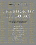 The book of 101 books : seminal photographic books of the twentieth century / ed. by Andrew Roth ; essays by Richard Benson ... [et al.]