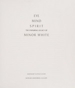 Eye Mind Spirit : The Enduring Legacy of Minor White / ed, by Nathan Lyons
