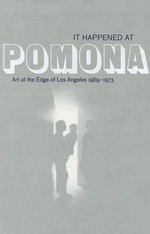 It happened at Pomona : art at the edge of Los Angeles 1969-1973, [... on the occasion of the Exhibition It Happened at Pomona: Art at the Edge of Los Angeles 1969 - 1973 August 30, 2011 - May 13, 2012, Pomona College Museum of Art, Claremont] /