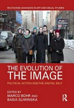The evolution of the image : political action and the digital self / edited by Marco Bohr and Basia Sliwinska