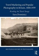 Travel marketing and popular photography in Britain, 1888-1939 : reading the travel image / Sara Dominici