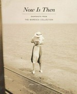 Now is then : snapshots from the Maresca Collection / Marvin Heiferman ; with essays by Geoffrey Batchen and Nancy Martha West