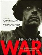 The eye of war : words and photographs from the front line / introduction by John Keegan ; essays by Phillip Knightley ; pictures edited by Sarah Jackson & Annabel Merullo ; design and art direction by David Rowley