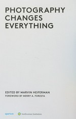 Photography changes everything / ed. by Marvin Heiferman