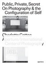 Public, private, secret : on photography & the configuration of self ; [International Center of Photography, New York, 23.06.2016-08.01.2017] / by Charlotte Cotton ; with Marina Chao and Pauline Vermare