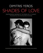 Shades of love : photographs inspired by the poems of C.P. Cavafy / Dimitris Yeros; translated from the greek by David Connoly; foreword by Edward Albee; introduction by John Wood