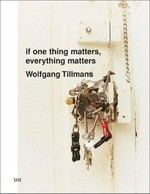 If one thing matters, everything matters : [on the occasion of the exhibition "Wolfgang Tillmans: if one thing matters, everything matters" at Tate Britain, 6 June - 5 September 2003] / Wolfgang Tillmans.