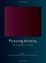 Picturing atrocity : photography in crisis / edited by Geoffrey Batchen ... [et al.]