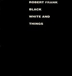 Black white and things : [in conjuction with the exhibition, Robert Frank: Moving Out,... from 2 October to 31 Dezember 1994, National Gallery of Art ...] / Robert Frank