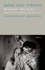 Between the eyes : essays on photography and politics / David Levi Strauss; introd. by John Berger
