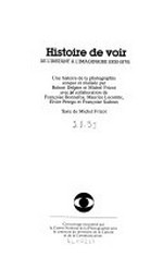 Histoire de voir : De l'instant à l'imaginaire (1930-1970) / conçue et réalisée par Robert Delpire et Michel Frizot; avec la collab. de François Bonnefoy ... [et al.]; texte de Michel Frizot
