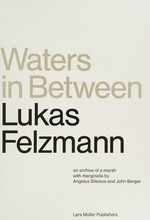 Waters in between : an archive of a marsh / Lukas Felzmann; with marginalia by Angelus Silesius and John Berger