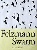 Swarm / Lukas Felzmann; with Texts by: Peter Pfrunder, Gordon H. Orians, Deborah M. Gordon...