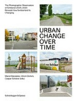 Urban change over time : [the photographic observation of Schlieren 2005-2020 reveals how Switzerland is changing] ; essays, image and text / with photographs by Meret Wandeler, Christian Schwager, Ulrich Görlich, and Elmar Mauch ; Meret Wandeler, Ulrich Görlich, Caspar Schärer (eds.)