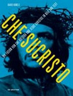 Chesucristo : die Fusion von Che Guevara und Jesus Christus in Bild und Text / David Kunzle