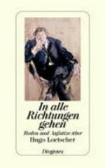 In alle Richtungen gehen : Reden und Aufsätze über Hugo Loetscher / hrsg. von Jeroen Dewulf unter Mitarb. von Rosmarie Zeller.