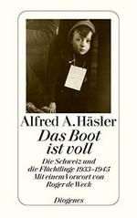 Das Boot ist voll : die Schweiz und die Flüchtlinge, 1933-1945 / Alfred A. Häsler; mit einem Vorwort von Roger de Weck und einem Nachwort von Friedrich Dürrenmatt