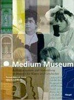 Medium Museum : Kommunikation und Vermittlung in Museen für Kunst und Geschichte / Hrsg.: Thomas Dominik Meier ; Hans Rudolf Reust
