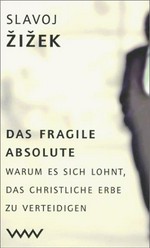 Das fragile Absolute : warum es sich lohnt, das christliche Erbe zu verteidigen / Slavoj Zizek ; aus dem Engl. von Nikolaus G. Schneider