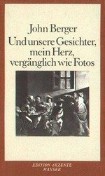 Und unsere Gesichter, mein Herz, vergänglich wie Fotos / John Berger; aus dem Englischen von Karin Kersten