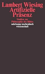 Artifizielle Präsenz : Studien zur Philosophie des Bildes / Lambert Wiesing