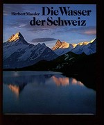 Die Wasser der Schweiz : Gletscher, Seen, Flüsse / hrsg., fotografiert u. komm. von Herbert Maeder