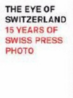 The eye of Switzerland : 15 years of Swiss press photo / [Herausgeberin: Espace Media Stiftung, Bern ; Konzept und Realisation: Michael von Graffenried].