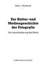 Zur Kultur- und Mediengeschichte der Fotografie : die Industrialisierung des Blicks / Hans J. Scheurer