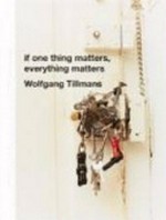 If one thing matters, everything matters : diese Publikation erscheint anlässlich der Ausstellung "If One Thing Matters, Everything Matters" in der Tate Britain, London, 6. Juni bis 14.September 2003 / Wolfgang Tillmans.