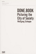 Done.Book : picturing the city of society, an inquiry into the depth of visual archives [ The Venetian Notebooks of John Ruskin versus The Picture Library of Alvio Gavagnin], [published in conjunction with the exhibition Wolfgang Scheppe, Done.Book. The Ruskin Wing, the Gavagnin Wing, for the British Pavilion at the 12th Venice Architecture Biennale] / Wolfgang Scheppe ; John Ruskin, Alvio Gavagnin
