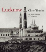 Lucknow : City of illusion / ed. by Rosie Llewellyn-Jones ; contributions by Rosie Llewellyn-Jones, Peter Chelkowski, Neeta Das ...[et al.] ; The Alkazi Collection of Photography