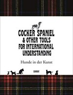 Cocker Spaniel & other tools for international understanding / Kunsthalle zu Kiel & Ursula Blickle Stiftung ; [Hrsg.: Dirk Luckow]